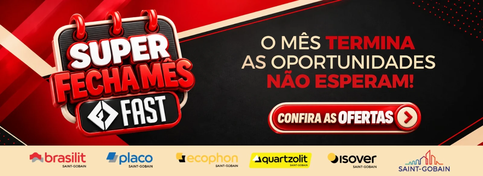 Super Fecha Mês Fast: o mês termina, as oportunidades não esperam. Marcas Brasilit, Placo, Ecophon, Quartzolit, Isover e Saint-Gobain